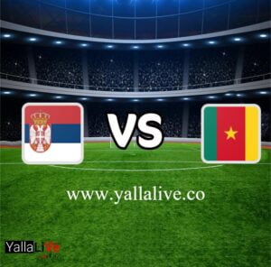 معلومات مباراة الكاميرون وصربيا بث مباشر اليوم 28/11/2022 يلا لايف بطولة كأس العالم
