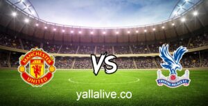 مشاهدة مباراة كريستال بالاس و مانشستر يونايتد بث مباشر اليوم يلا لايف بطولة الدوري الانجليزي الممتاز