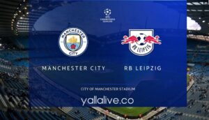 مشاهدة مباراة ار بي ليبزيج ومانشستر سيتي بث مباشر اليوم في دوري أبطال أوروبا يلا لايف