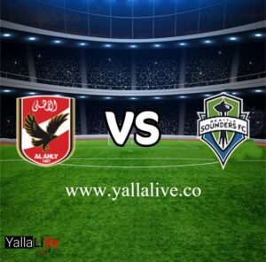 مشاهدة  مباراة الاهلي ضد سياتل ساوندرز والقنوات الناقلة بث مباشر اليوم السبت 4-2-2023 يلا لايف بطولة كأس العالم للأندية