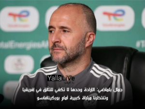 جمال بلماضي: الإرادة وحدها لا تكفي للتألق في إفريقيا وتنتظرنا مباراة كبيرة أمام بوركينافاسو