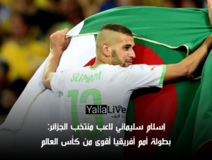 إسلام سليماني لاعب منتخب الجزائر: بطولة أمم أفريقيا أقوى من كأس العالم
